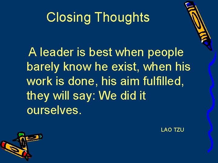 Closing Thoughts A leader is best when people barely know he exist, when his