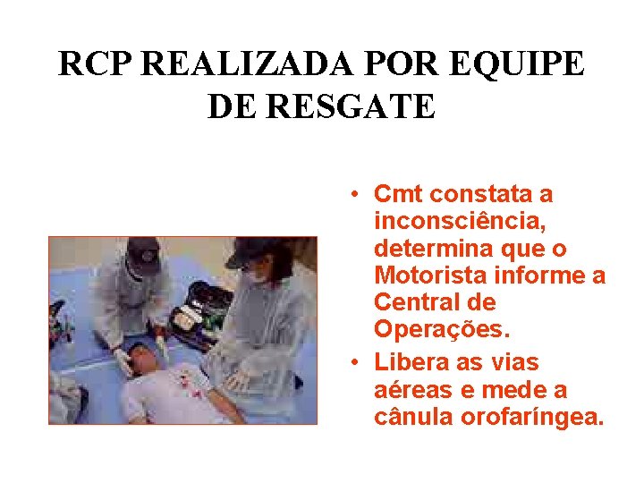RCP REALIZADA POR EQUIPE DE RESGATE • Cmt constata a inconsciência, determina que o