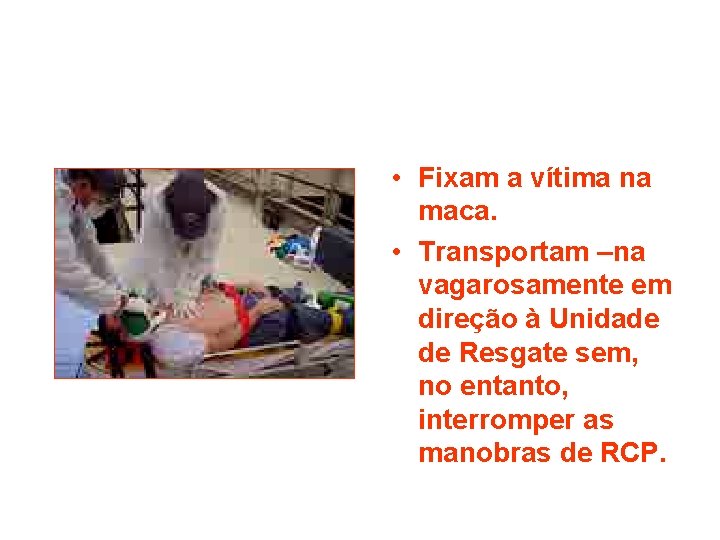  • Fixam a vítima na maca. • Transportam –na vagarosamente em direção à