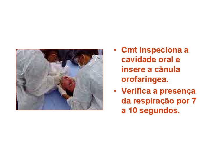  • Cmt inspeciona a cavidade oral e insere a cânula orofaríngea. • Verifica