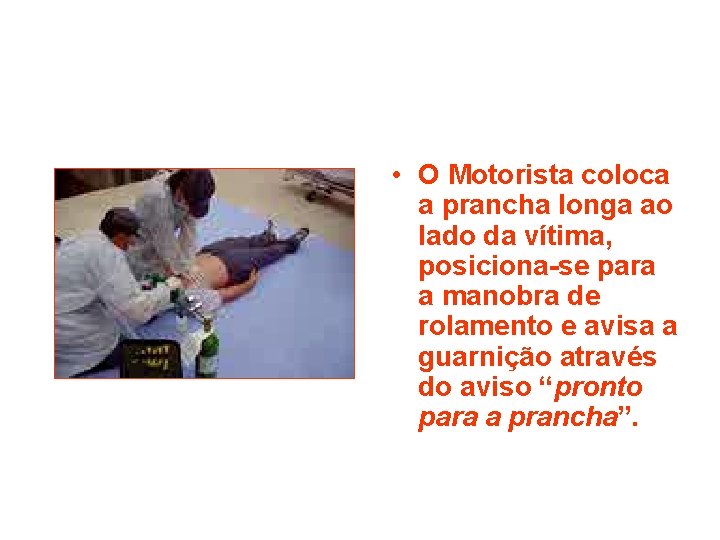  • O Motorista coloca a prancha longa ao lado da vítima, posiciona-se para