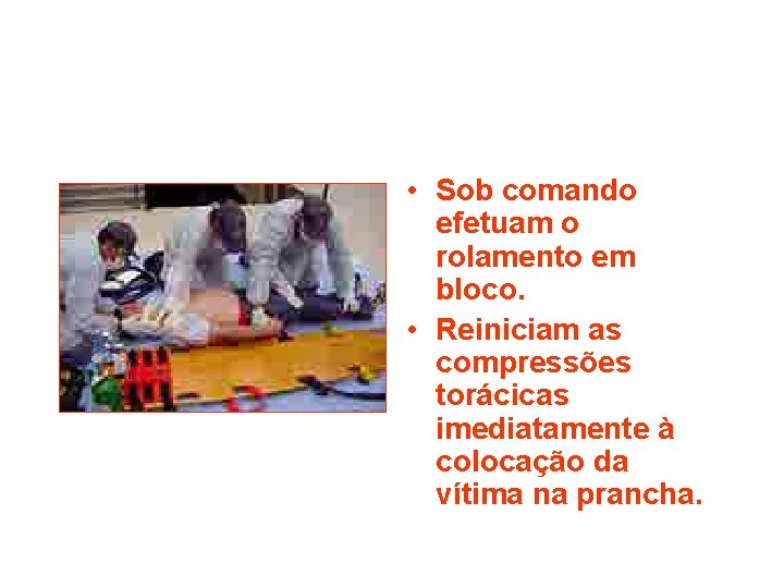  • Sob comando efetuam o rolamento em bloco. • Reiniciam as compressões torácicas