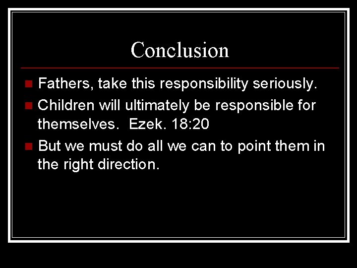 Conclusion Fathers, take this responsibility seriously. n Children will ultimately be responsible for themselves.