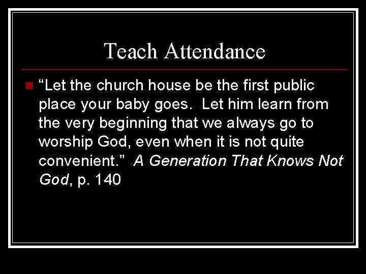 Teach Attendance n “Let the church house be the first public place your baby