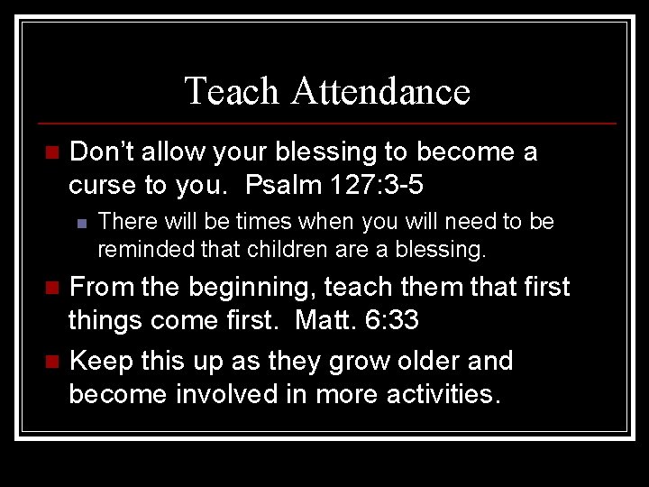 Teach Attendance n Don’t allow your blessing to become a curse to you. Psalm