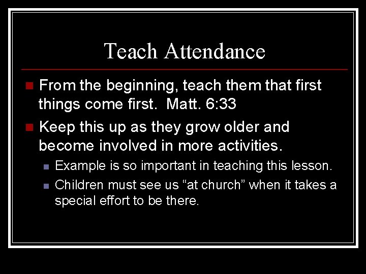 Teach Attendance From the beginning, teach them that first things come first. Matt. 6: