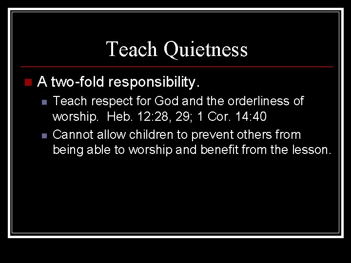 Teach Quietness n A two-fold responsibility. n n Teach respect for God and the