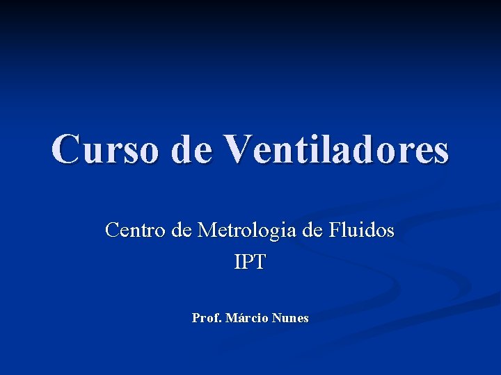 Curso de Ventiladores Centro de Metrologia de Fluidos IPT Prof. Márcio Nunes 