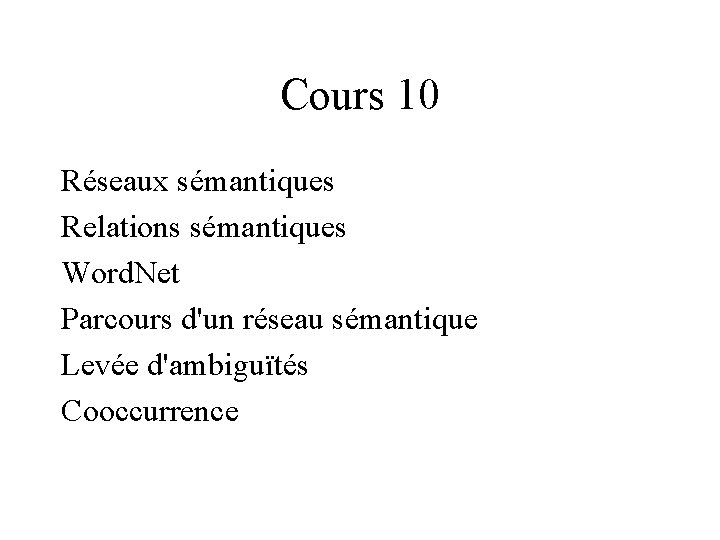 Cours 10 Réseaux sémantiques Relations sémantiques Word. Net Parcours d'un réseau sémantique Levée d'ambiguïtés