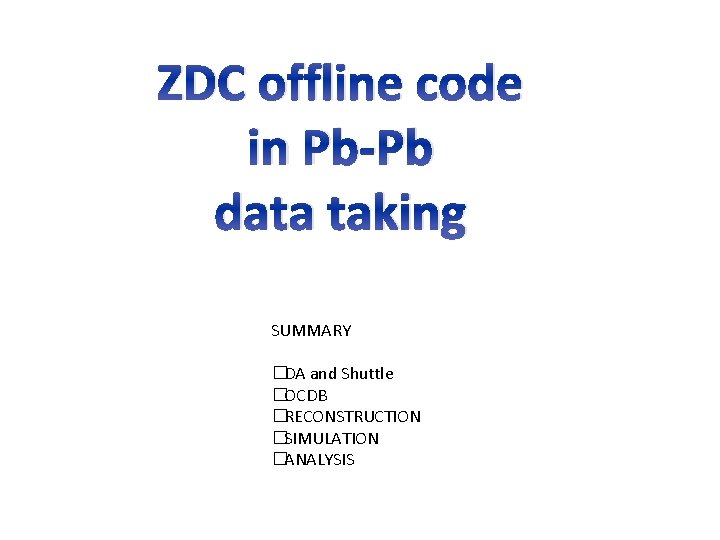 ZDC offline code in Pb-Pb data taking SUMMARY �DA and Shuttle �OCDB �RECONSTRUCTION �SIMULATION