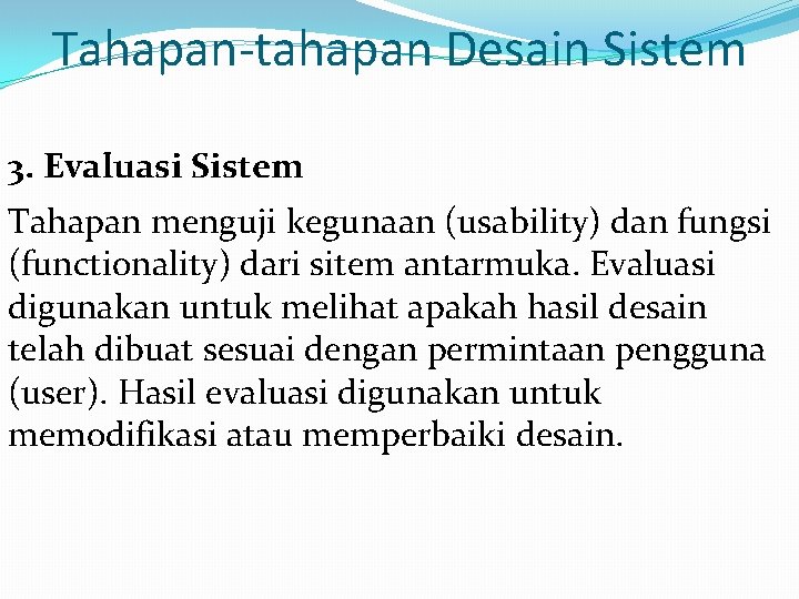 Tahapan-tahapan Desain Sistem 3. Evaluasi Sistem Tahapan menguji kegunaan (usability) dan fungsi (functionality) dari