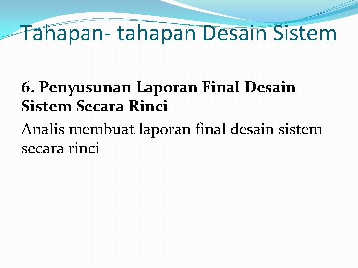Tahapan- tahapan Desain Sistem 6. Penyusunan Laporan Final Desain Sistem Secara Rinci Analis membuat