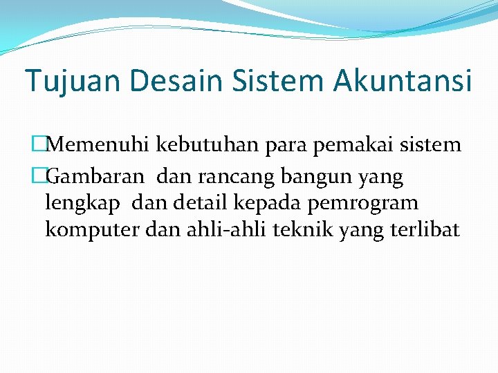 Tujuan Desain Sistem Akuntansi �Memenuhi kebutuhan para pemakai sistem �Gambaran dan rancang bangun yang