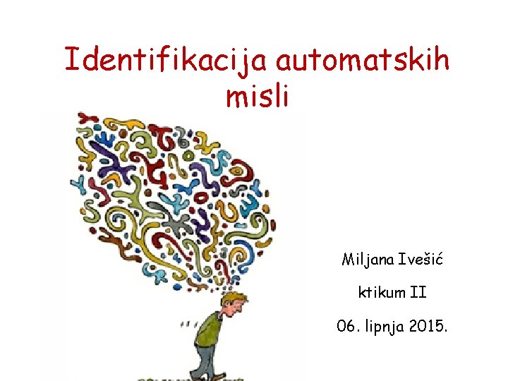 Identifikacija automatskih misli Miljana Ivešić ktikum II 06. lipnja 2015. 