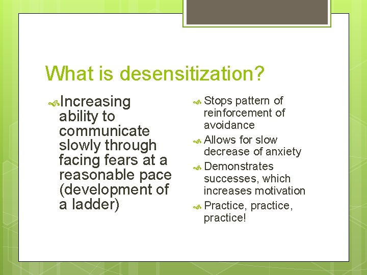 What is desensitization? Increasing ability to communicate slowly through facing fears at a reasonable