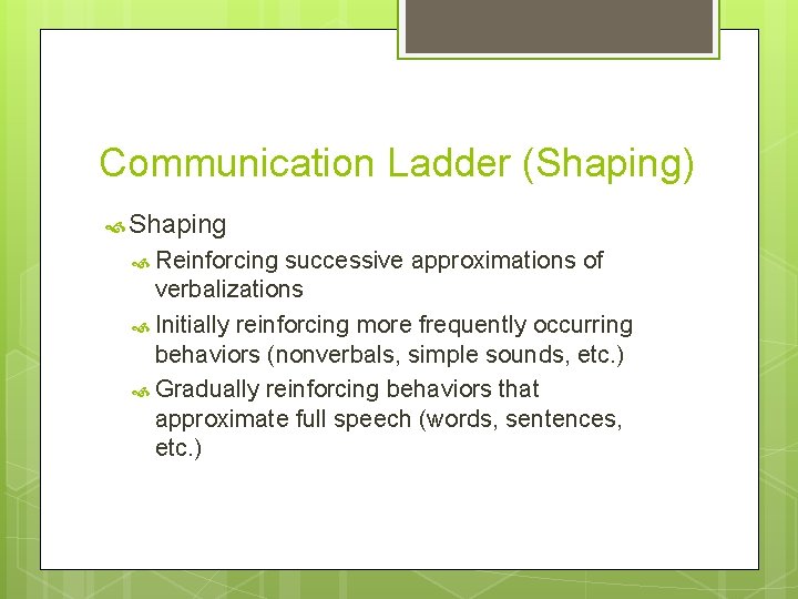 Communication Ladder (Shaping) Shaping Reinforcing successive approximations of verbalizations Initially reinforcing more frequently occurring