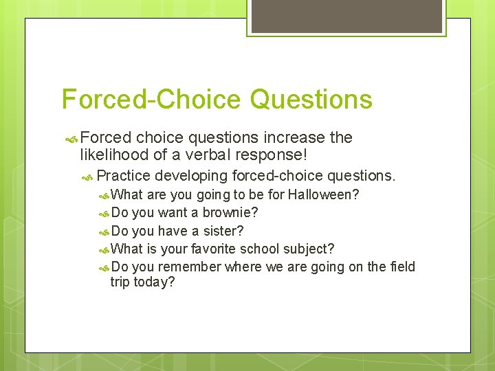 Forced-Choice Questions Forced choice questions increase the likelihood of a verbal response! Practice What