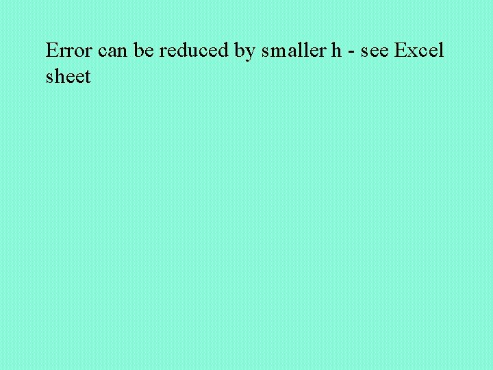 Error can be reduced by smaller h - see Excel sheet 