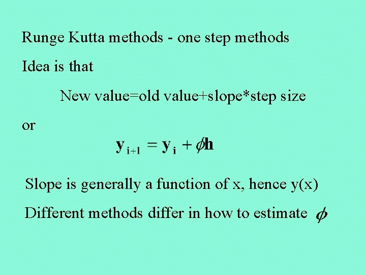 Runge Kutta methods - one step methods Idea is that New value=old value+slope*step size