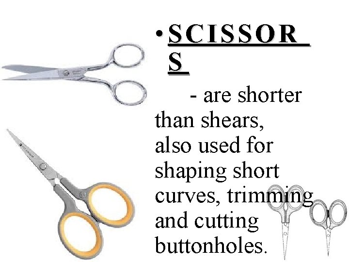  • SCISSOR S - are shorter than shears, also used for shaping short