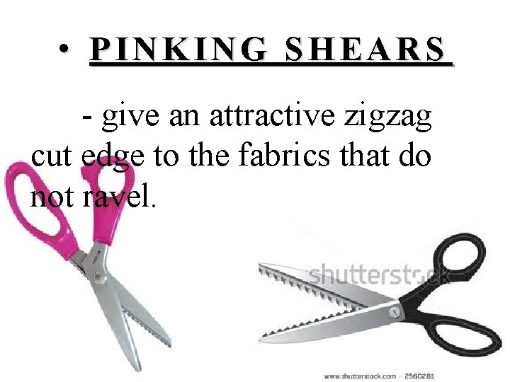  • PINKING SHEARS - give an attractive zigzag cut edge to the fabrics