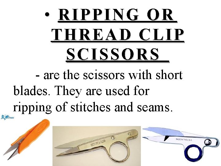  • RIPPING OR THREAD CLIP SCISSORS - are the scissors with short blades.