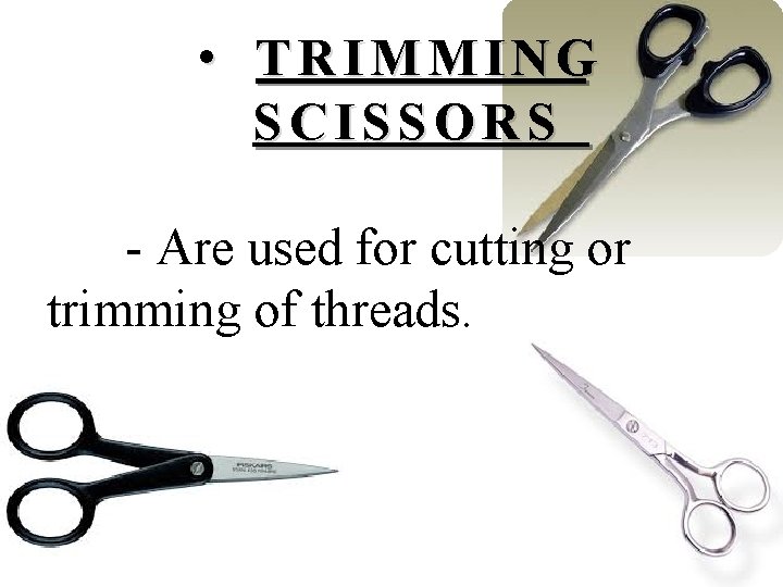  • TRIMMING SCISSORS - Are used for cutting or trimming of threads. 