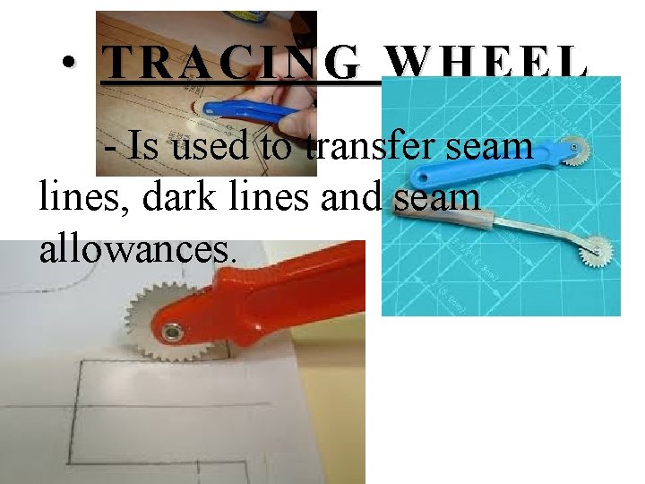  • TRACING WHEEL - Is used to transfer seam lines, dark lines and