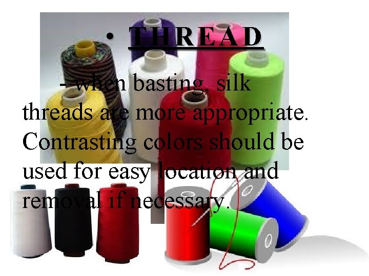  • THREAD - when basting, silk threads are more appropriate. Contrasting colors should