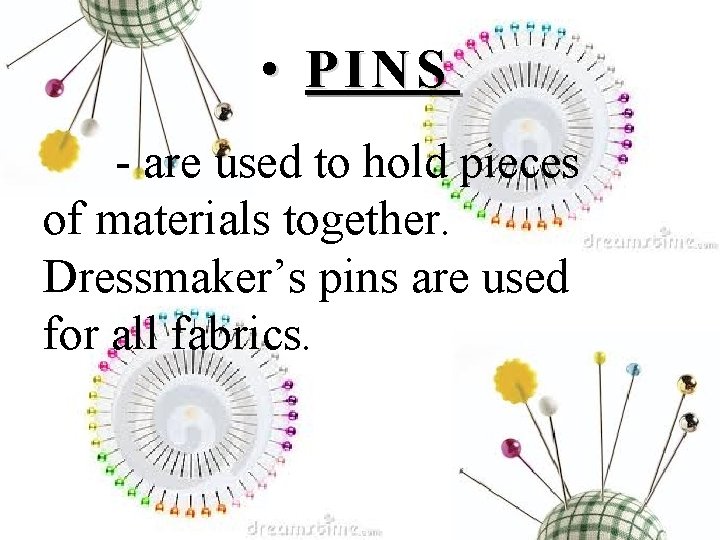  • PINS - are used to hold pieces of materials together. Dressmaker’s pins