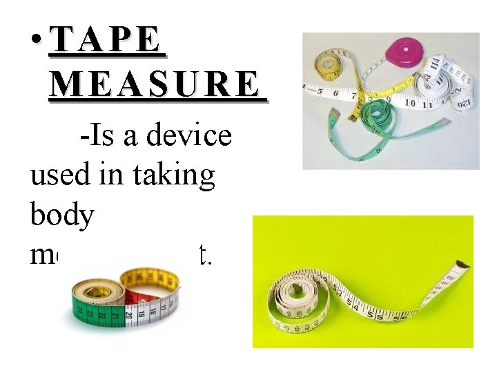  • TAPE MEASURE -Is a device used in taking body measurement. 