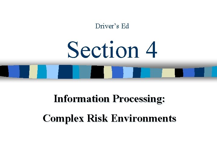 Driver’s Ed Section 4 Information Processing: Complex Risk Environments Driver’s Ed Section 4 Information Processing: Complex Risk Environments
