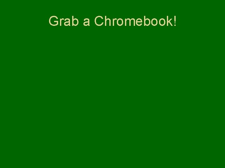 Grab a Chromebook! 