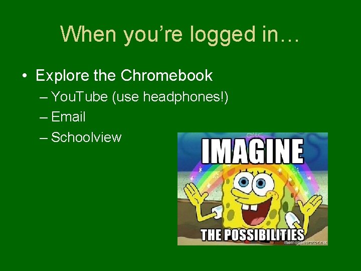When you’re logged in… • Explore the Chromebook – You. Tube (use headphones!) –
