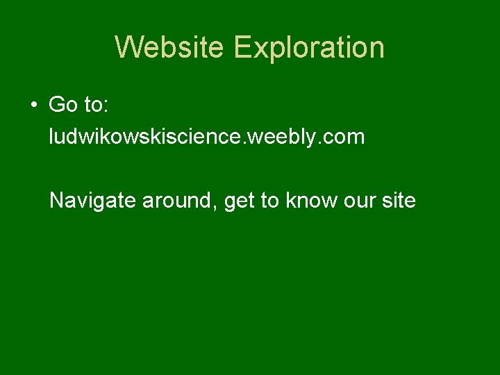 Website Exploration • Go to: ludwikowskiscience. weebly. com Navigate around, get to know our