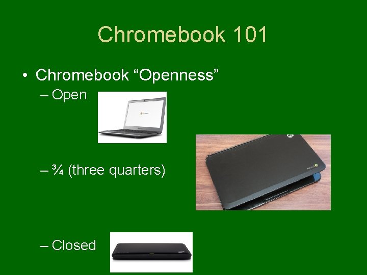 Chromebook 101 • Chromebook “Openness” – Open – ¾ (three quarters) – Closed 