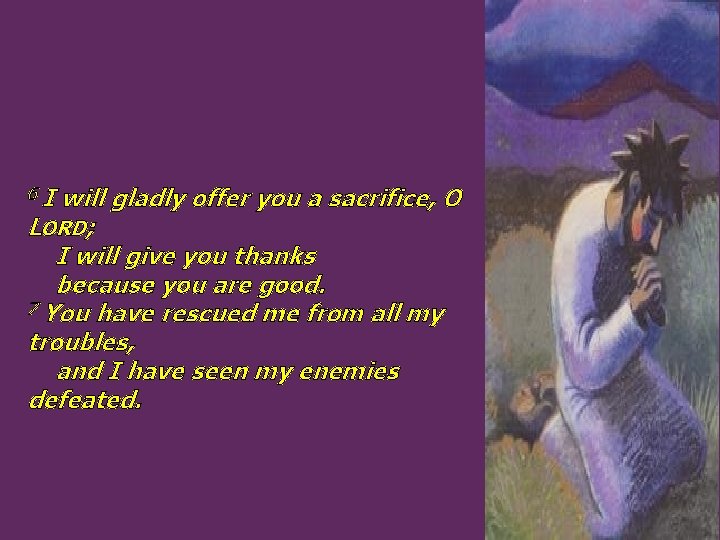 6 I will gladly offer you a sacrifice, O LORD; I will give you