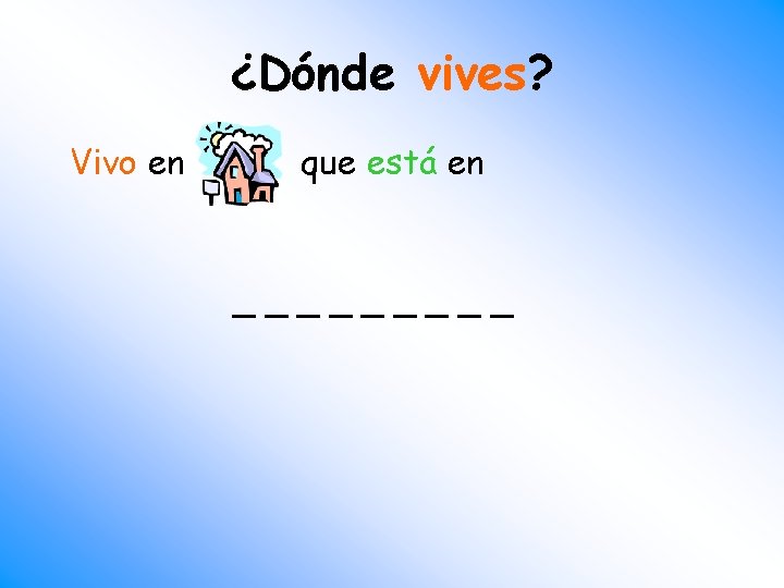 ¿Dónde vives? Vivo en que está en _____ 