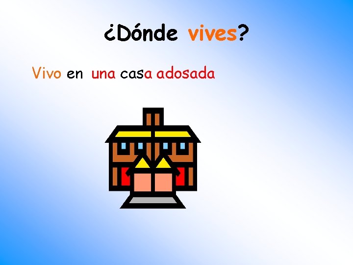 ¿Dónde vives? Vivo en una casa adosada 