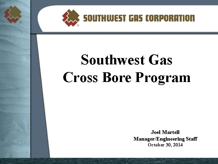 Southwest Gas Cross Bore Program Joel Martell Manager/Engineering Staff October 30, 2014 