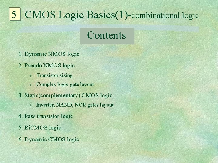 5 CMOS Logic Basics(1)-combinational logic Contents 1. Dynamic NMOS logic 2. Pseudo NMOS logic