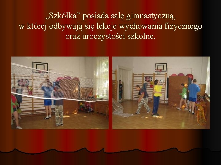 „Szkółka” posiada salę gimnastyczną, w której odbywają się lekcje wychowania fizycznego oraz uroczystości szkolne.