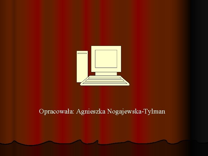 Opracowała: Agnieszka Nogajewska-Tylman Opracowała: Agnieszka Nogajewska-Tylman