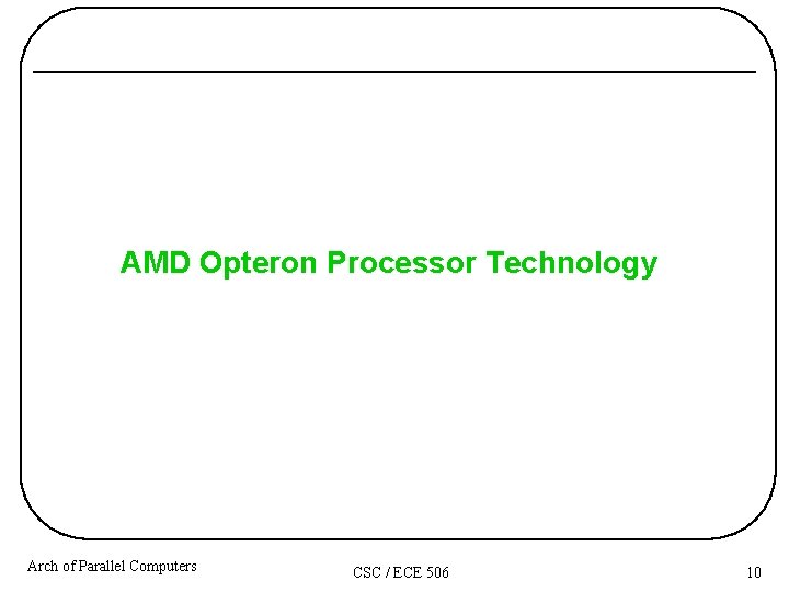 AMD Opteron Processor Technology Arch of Parallel Computers CSC / ECE 506 10 