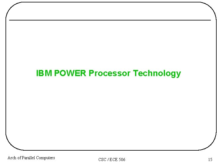 IBM POWER Processor Technology Arch of Parallel Computers CSC / ECE 506 15 