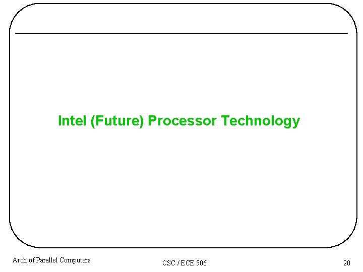 Intel (Future) Processor Technology Arch of Parallel Computers CSC / ECE 506 20 