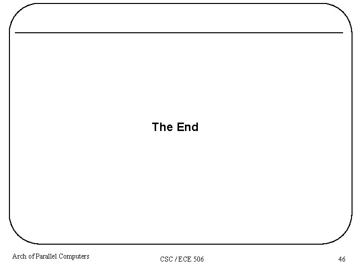 The End Arch of Parallel Computers CSC / ECE 506 46 