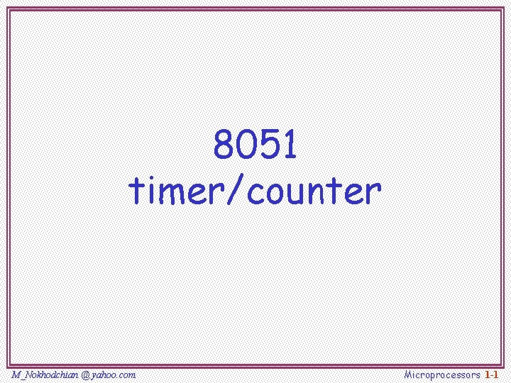 8051 timer/counter M_Nokhodchian @ yahoo. com Microprocessors 1 -1 