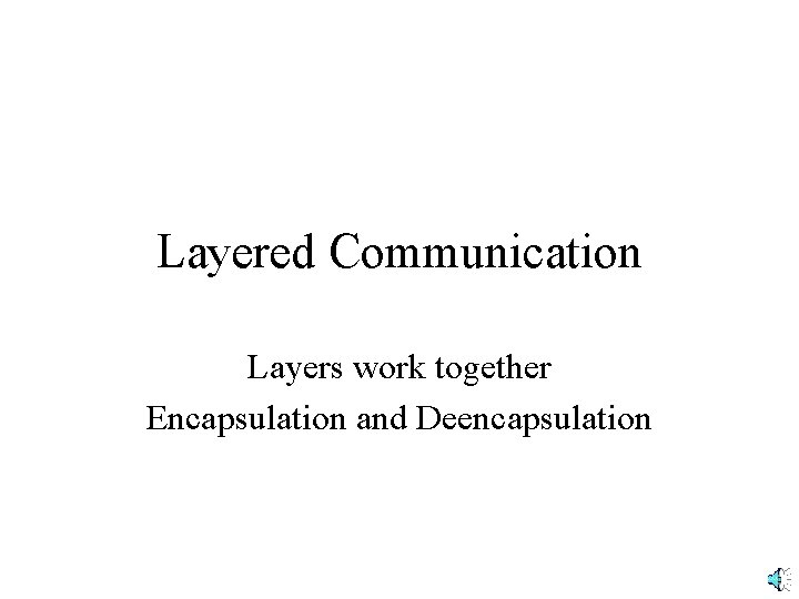 Layered Communication Layers work together Encapsulation and Deencapsulation 