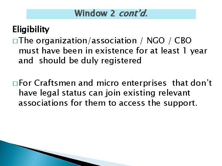 Window 2 cont’d. Eligibility � The organization/association / NGO / CBO must have been